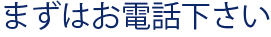 まずはお電話下さい